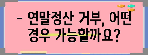 연말정산 거부, 이럴 땐 가능할까요? | 연말정산, 거부 사유, 절차, 주의사항