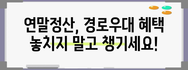 연말정산 본인 경로우대 혜택 총정리 | 부모님, 배우자, 장애인, 연말정산, 세금 팁