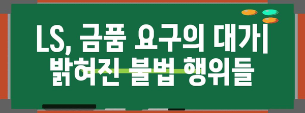 LS 비리 사례 | 금품 요구가 낳은 대가