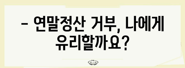 연말정산 거부, 이럴 땐 가능할까요? | 연말정산, 거부 사유, 절차, 주의사항