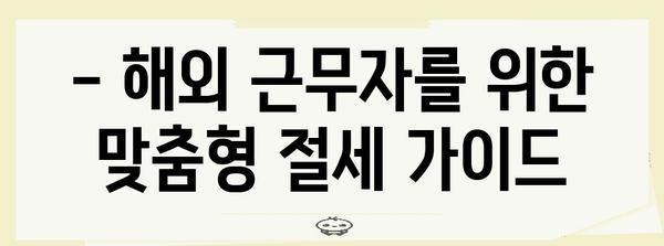 연말정산 외국납부세액공제 꼼꼼히 챙기는 방법 | 해외 근무, 세금 환급, 절세 팁