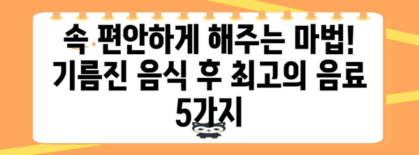 기름지고 유해한 음식 후 필수 음료 5선