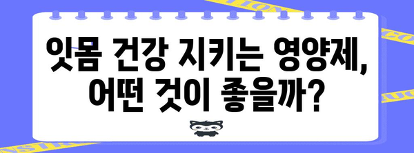 잇몸 질환 예방의 필수품 | 영양제로 잇몸 부음 관리하기