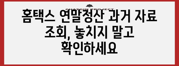 연말정산 과거 자료 조회| 간편하게 내 정보 확인하기 | 연말정산, 과거 자료, 조회 방법, 홈택스