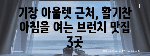 기장 아울렛 가까이, 아침부터 활력을 주는 브런치 카페 3곳