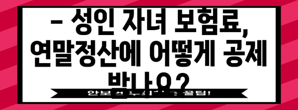 연말정산, 성인 자녀 보험료는 어떻게? | 절세 팁, 최대 공제 혜택 받는 방법