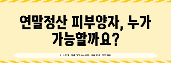 연말정산 피부양자 확인| 나에게 맞는 방법 알아보기 | 연말정산, 피부양자, 소득공제, 절세 팁