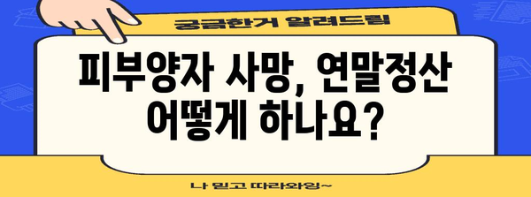 연말정산 피부양자 사망 시, 알아야 할 정보 | 피부양자 제외, 소득공제, 변경 신고