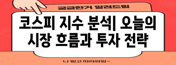 코스피 지수 분석| 오늘의 시장 흐름과 투자 전략 | 주식, 투자, 증시, 코스피, 분석, 전망