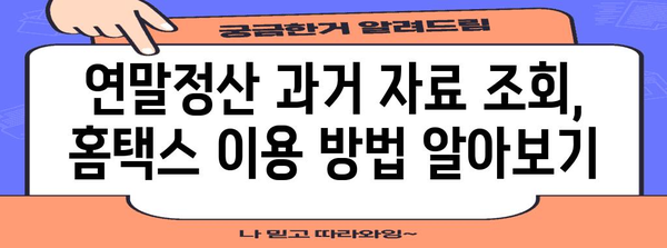 연말정산 과거 자료 조회| 간편하게 내 정보 확인하기 | 연말정산, 과거 자료, 조회 방법, 홈택스