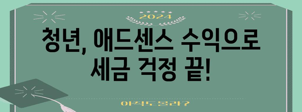 애드센스 수익, 청년 소득세 절감 100% | 놓치지 말아야 할 꿀팁