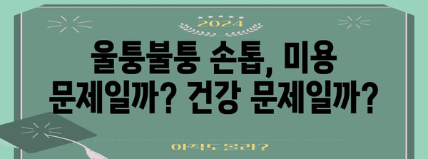 울퉁불퉁해진 손톱의 비밀 | 증상과 치료법