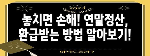 연말정산, 놓치지 말고 챙기세요! | 연말정산 기간, 환급받는 방법, 꿀팁