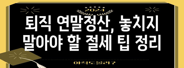 퇴직 후에도 놓치지 마세요! 퇴직자 연말정산 완벽 가이드 | 연말정산, 퇴직, 소득공제, 절세 팁