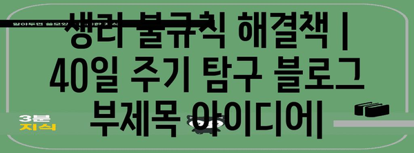 생리 불규칙 해결책 | 40일 주기 탐구