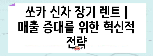 쏘카 신차 장기 렌트 | 매출 증대를 위한 혁신적 전략