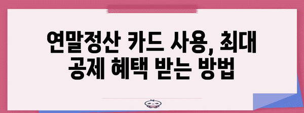 연말정산 카드 사용, 꼼꼼하게 공제받는 방법 | 카드 소득공제, 최대 공제 혜택, 카드 종류별 공제 팁