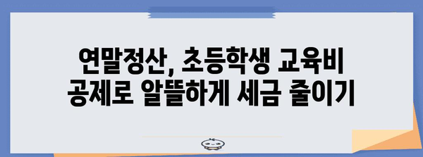 연말정산 초등학생 교육비 꿀팁| 놓치지 말아야 할 핵심 공제 항목 정리 | 초등학생 교육비, 연말정산, 세금 공제, 절세 팁