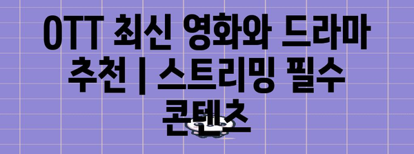 OTT 최신 영화와 드라마 추천 | 스트리밍 필수 콘텐츠