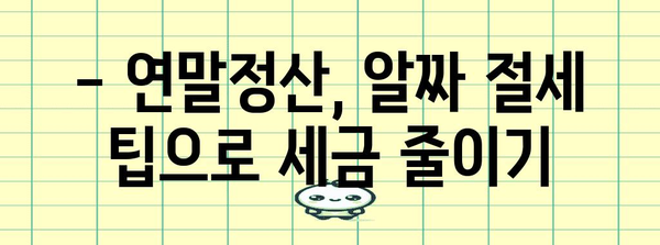 연말정산, 언제부터 시작해야 할까요? | 연말정산 기간, 준비물, 절세 팁