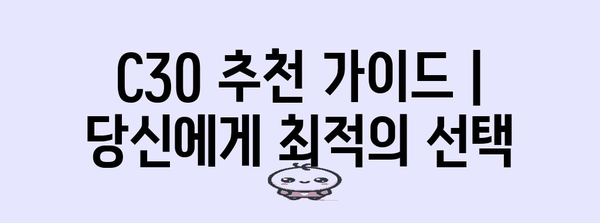 C30 추천 가이드 | 당신에게 최적의 선택