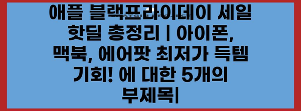 애플 블랙프라이데이 세일 핫딜 총정리 | 아이폰, 맥북, 에어팟 최저가 득템 기회!