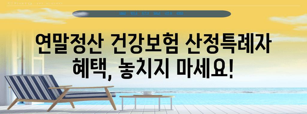 연말정산 건강보험 산정특례자란? 알아두면 유리한 혜택 | 건강보험료, 환급, 산정특례, 연말정산