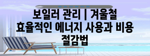 보일러 관리 | 겨울철 효율적인 에너지 사용과 비용 절감법