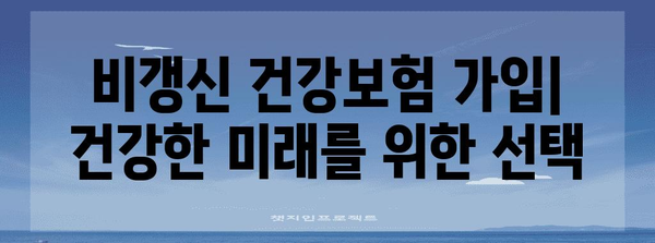 비갱신 건강보험 가입의 모든 것 | 건강한 미래를 위한 요령과 추천