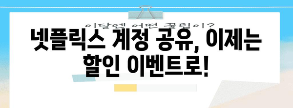 넷플릭스 계정 공유 제한 대비 팁, 할인 이벤트와 대안 탐색