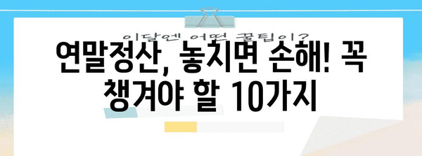 연말정산 꿀팁! 놓치면 손해 보는 10가지 방법 | 연말정산, 절세, 환급, 신고