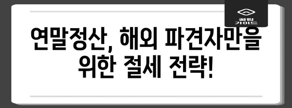 해외 파견 연말정산 완벽 가이드| 궁금증 해결 & 절세 팁 | 해외 근무, 세금, 연말정산, 소득세, 주택자금