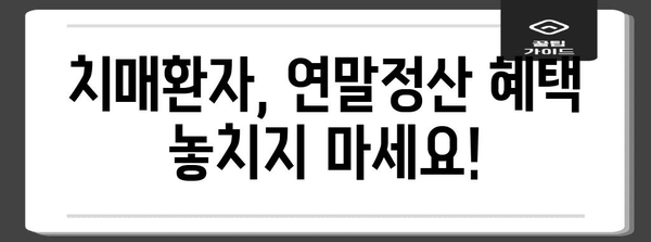 치매환자 연말정산, 놓치지 말아야 할 서류와 혜택 | 연말정산, 치매환자, 의료비 공제, 장애인 공제, 세금 팁