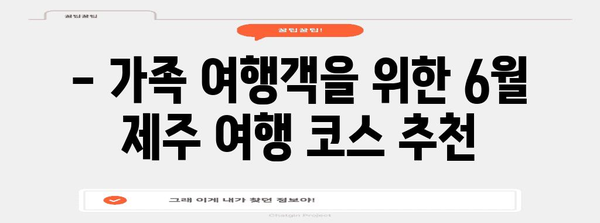 6월 제주 여행 완벽 안내서 | 놓칠 수 없는 볼거리, 액티비티