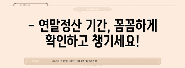 연말정산, 언제부터 시작해야 할까요? | 연말정산 기간, 준비물, 절세 팁