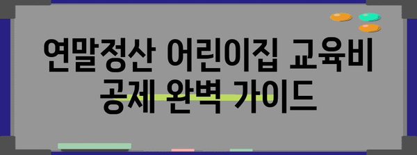 연말정산 어린이집 교육비 공제 완벽 가이드 | 최대 혜택 받는 방법, 공제 대상 및 금액 정리