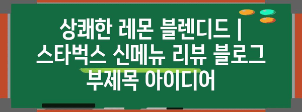 상쾌한 레몬 블렌디드 | 스타벅스 신메뉴 리뷰