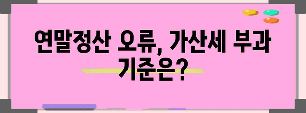 연말정산 오류 혐의, 가산세 부과 기준과 대처법 | 연말정산, 세금, 오류, 가산세, 납세자