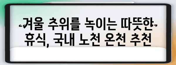 겨울 추위 녹이는 노천 온천 가이드, 국내 추천 여행지와 꿀팁