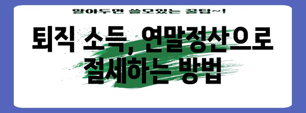 퇴직 후에도 놓치지 마세요! 퇴직자 연말정산 완벽 가이드 | 연말정산, 퇴직, 소득공제, 절세 팁