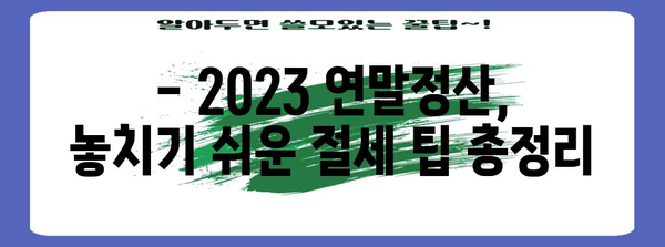 2023 연말정산 완벽 가이드 | 절세 팁, 환급받는 방법, 주요 항목 정리