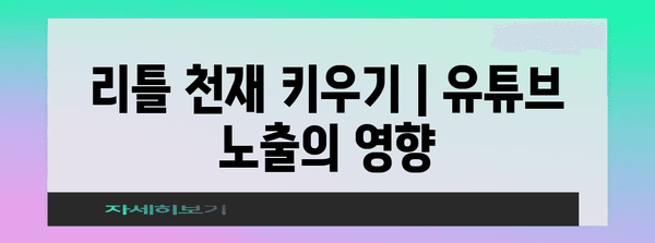 리틀 천재 키우기 | 유튜브 노출의 영향