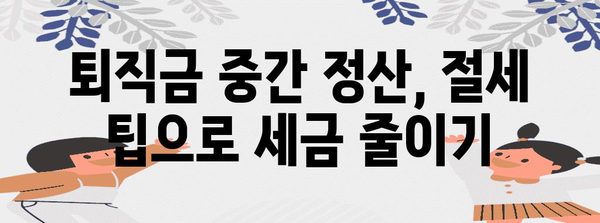 퇴직금 중간 정산 세금 가이드 | 절세 팁 포함