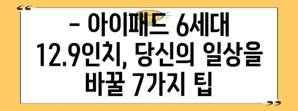 활용도 업그레이드 | 아이패드 6세대 12.9인치 완벽 가이드