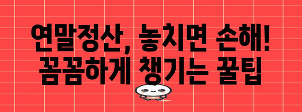 연말정산, 놓치지 말고 나중에 제대로 하기 | 연말정산, 미루지 않고 완벽하게, 꿀팁