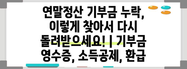 연말정산 기부금 누락, 이렇게 찾아서 다시 돌려받으세요! | 기부금 영수증, 소득공제, 환급