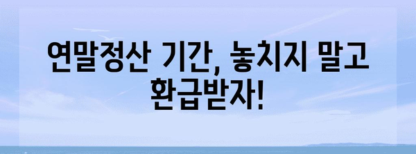 연말정산, 놓치지 말고 챙기세요! | 연말정산 기간, 환급받는 방법, 꿀팁