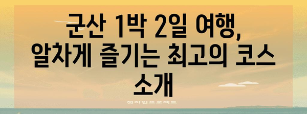 군산 1박 2일 여정 | 명소, 맛집, 공주에서 환승 안내