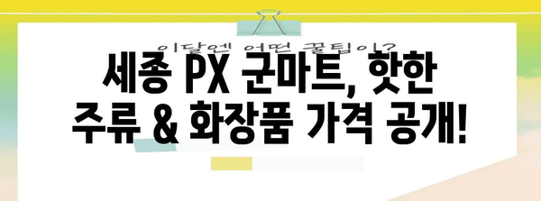 세종 PX 군마트 | 최저가 주류와 화장품 가격 비교 정보