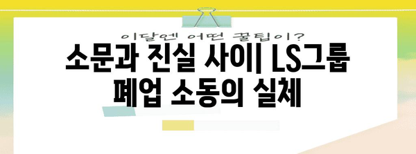 LS그룹 폐업 소동 | 진실 파헤치기